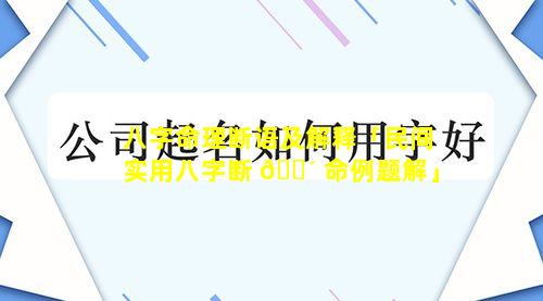 八字命理断语及解释「民间实用八字断 🌴 命例题解」